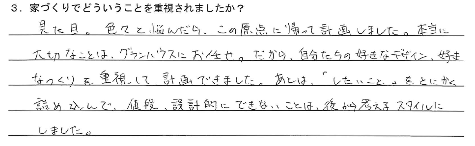 見た目。色々と悩んだら、この原点に帰って計画しました。本当に大切なことは、グランハウスにお任せ。だから、自分たちの好きなデザイン、好きなつくりを重視して、計画できました。あとは、「したいこと」をとにかく詰め込んで、値段、設計的にできないことは、後から考えるスタイルにしました。