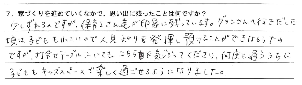少しずれるのですが、保育士さん達が印象に残っています。グランさんへ行きだした頃は子どもも小さいので人見知りを発揮し預けることができなかったのですが、打合せテーブルにいてもこちらを気づかってくださり、何度も通ううちに子どももキッズスペースで楽しく過ごせるようになりました。